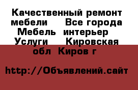 Качественный ремонт мебели.  - Все города Мебель, интерьер » Услуги   . Кировская обл.,Киров г.